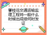 攀枝花交通运输监理工程师一般什么时候出成绩何时发证