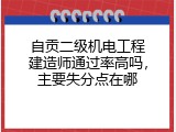 自贡二级机电工程建造师通过率高吗，主要失分点在哪