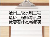 沧州二级水利工程造价工程师考试具体要看什么书哪买