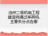 沧州二级机电工程建造师通过率高吗，主要失分点在哪