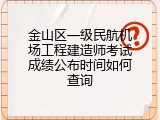 金山区一级民航机场工程建造师考试成绩公布时间如何查询