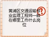 黄浦区交通运输专业监理工程师一般在哪里工作什么岗位