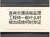 宜宾交通运输监理工程师一般什么时候出成绩何时发证