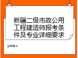 新疆二级市政公用工程建造师报考条件及专业详细要求