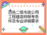百色二级市政公用工程建造师报考条件及专业详细要求