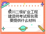 银川二级矿业工程建造师考试报名需要提供什么材料