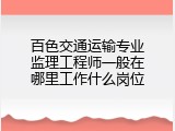 百色交通运输专业监理工程师一般在哪里工作什么岗位