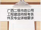 广西二级市政公用工程建造师报考条件及专业详细要求