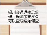 银川交通运输总监理工程师考完多久可以查成绩如何查