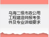 乌海二级市政公用工程建造师报考条件及专业详细要求