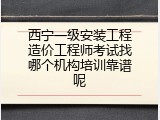 西宁一级安装工程造价工程师考试找哪个机构培训靠谱呢