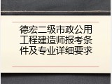 德宏二级市政公用工程建造师报考条件及专业详细要求