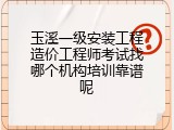玉溪一级安装工程造价工程师考试找哪个机构培训靠谱呢