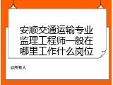 安顺交通运输专业监理工程师一般在哪里工作什么岗位