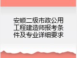 安顺二级市政公用工程建造师报考条件及专业详细要求