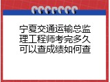 宁夏交通运输总监理工程师考完多久可以查成绩如何查