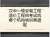 汉中一级安装工程造价工程师考试找哪个机构培训靠谱呢