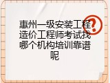 惠州一级安装工程造价工程师考试找哪个机构培训靠谱呢