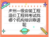 广州一级安装工程造价工程师考试找哪个机构培训靠谱呢