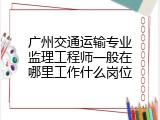 广州交通运输专业监理工程师一般在哪里工作什么岗位