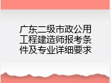 广东二级市政公用工程建造师报考条件及专业详细要求