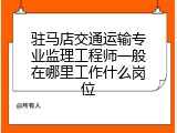 驻马店交通运输专业监理工程师一般在哪里工作什么岗位