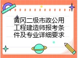 黄冈二级市政公用工程建造师报考条件及专业详细要求