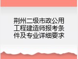 荆州二级市政公用工程建造师报考条件及专业详细要求