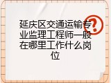 延庆区交通运输专业监理工程师一般在哪里工作什么岗位