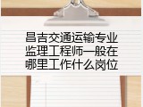 昌吉交通运输专业监理工程师一般在哪里工作什么岗位