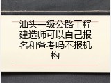 汕头一级公路工程建造师可以自己报名和备考吗不报机构