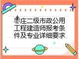 枣庄二级市政公用工程建造师报考条件及专业详细要求