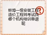 蚌埠一级安装工程造价工程师考试找哪个机构培训靠谱呢