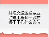 蚌埠交通运输专业监理工程师一般在哪里工作什么岗位