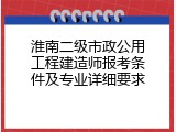 淮南二级市政公用工程建造师报考条件及专业详细要求