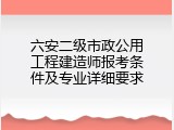 六安二级市政公用工程建造师报考条件及专业详细要求