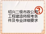 绍兴二级市政公用工程建造师报考条件及专业详细要求