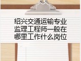 绍兴交通运输专业监理工程师一般在哪里工作什么岗位