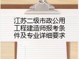 江苏二级市政公用工程建造师报考条件及专业详细要求