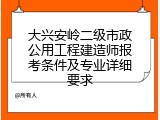 大兴安岭二级市政公用工程建造师报考条件及专业详细要求