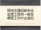 扬州交通运输专业监理工程师一般在哪里工作什么岗位