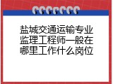 盐城交通运输专业监理工程师一般在哪里工作什么岗位