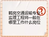 鹤岗交通运输专业监理工程师一般在哪里工作什么岗位