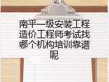 南平一级安装工程造价工程师考试找哪个机构培训靠谱呢