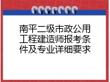 南平二级市政公用工程建造师报考条件及专业详细要求