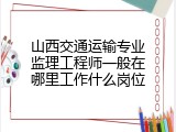 山西交通运输专业监理工程师一般在哪里工作什么岗位