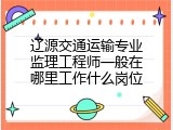 辽源交通运输专业监理工程师一般在哪里工作什么岗位