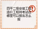 四平二级安装工程造价工程师考试在哪里可以报名怎么报