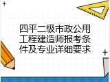 四平二级市政公用工程建造师报考条件及专业详细要求