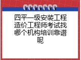 四平一级安装工程造价工程师考试找哪个机构培训靠谱呢